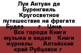 Луи Антуан де Буренгвиль Кругосветное путешествие на фрегате “Будез“ 1960 г › Цена ­ 450 - Все города Книги, музыка и видео » Книги, журналы   . Алтайский край,Рубцовск г.